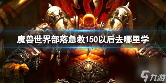 《魔兽世界》部落急救150以后学习方法