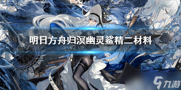 《明日方舟》归溟幽灵鲨精二材料是什么 异格幽灵鲨精二材料一览