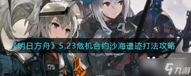 《明日方舟》5.23危机合约沙海遗迹打法攻略