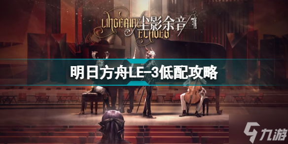 明日方舟LE-3自由射手 尘影余音LE3低配摆完挂机攻略