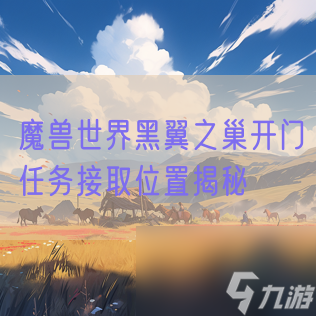 魔兽世界黑翼之巢开门任务接取位置揭秘