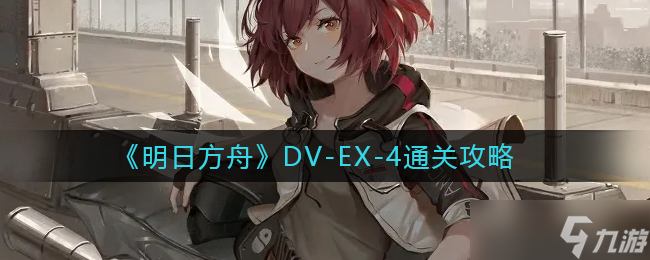 明日方舟DV-EX-4怎么过-DV-EX-4通关攻略