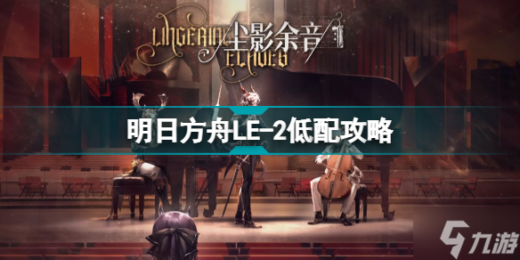 明日方舟LE-2怎么打 尘影余音LE2低配摆完挂机攻略