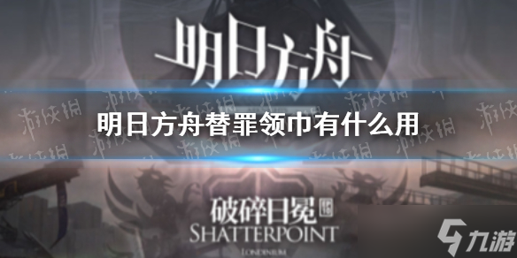 《明日方舟》替罪领巾有什么用？替罪领巾效果一览