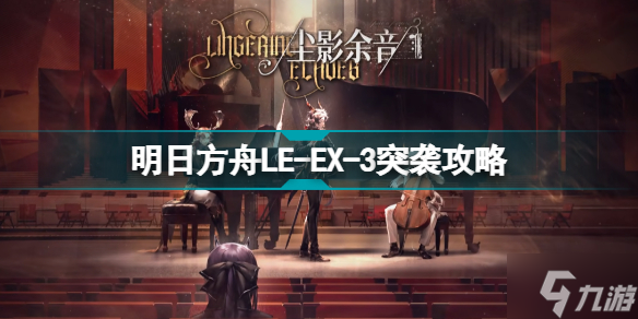 明日方舟LE-EX-3怎么打 尘影余音LEEX3突袭令单核攻略