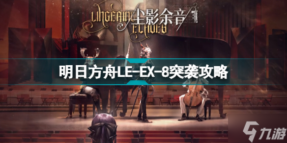 明日方舟LE-EX-8怎么打 尘影余音LEEX8突袭水陈单核攻略