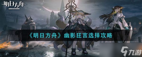 《明日方舟》幽影狂言怎么选择？幽影狂言选择攻略