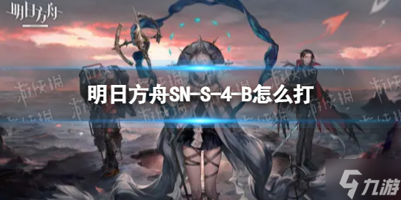 《明日方舟》SN-S-4-B怎么打 SN-S-4-B挂机攻略