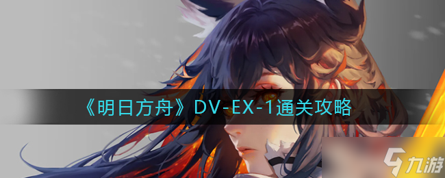 明日方舟DV-EX-1怎么过-DV-EX-1通关攻略