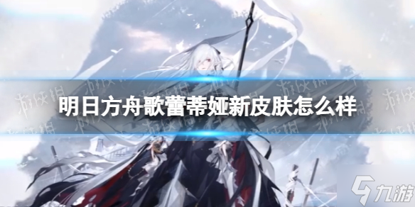 《明日方舟》歌蕾蒂娅新皮肤怎么样 危机合约歌蕾蒂娅新时装