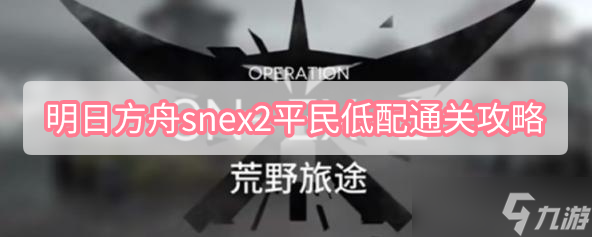 明日方舟snex2平民低配通关攻略