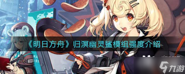 《明日方舟》归溟幽灵鲨模组强度介绍