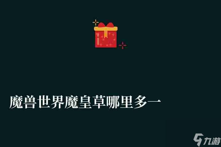 魔兽世界魔皇草哪里多一些（附:各药材获取地点一览）