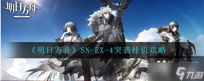 《明日方舟》SN-EX-4突袭挂机攻略