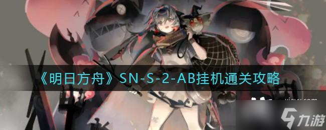 《明日方舟》SN-S-2-AB挂机通关攻略