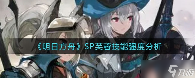 《明日方舟》SP芙蓉技能强度分析
