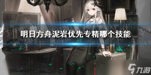 《明日方舟》泥岩专精哪个技能 泥岩优先专精哪个技能