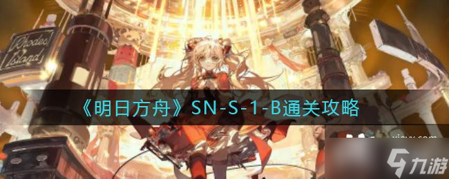 《明日方舟》SN-S-1-B通关攻略