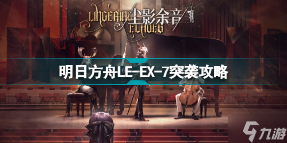 明日方舟LE-EX-7怎么打 尘影余音LEEX7突袭水陈单核攻略
