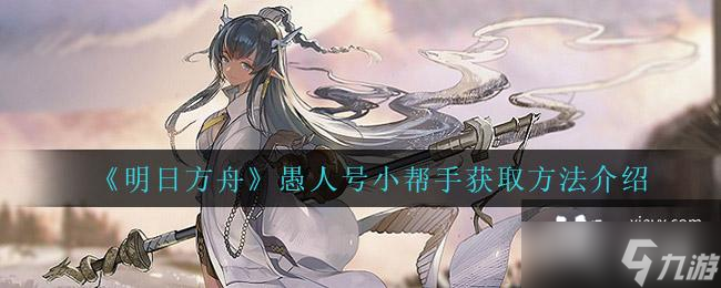 《明日方舟》愚人号小帮手获取方法介绍