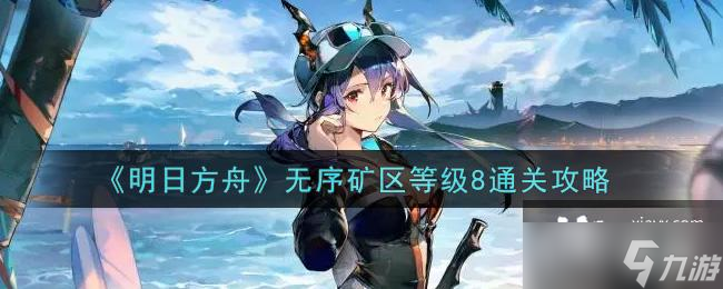 《明日方舟》无序矿区等级8通关攻略