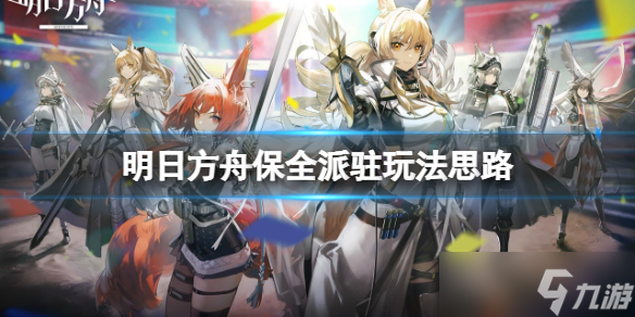 《明日方舟》保全派驻玩法思路 保全派驻玩法介绍