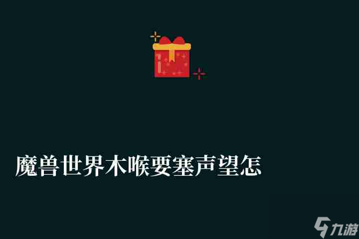 魔兽世界木喉要塞声望怎么刷快（快速冲声望攻略及用处详解）