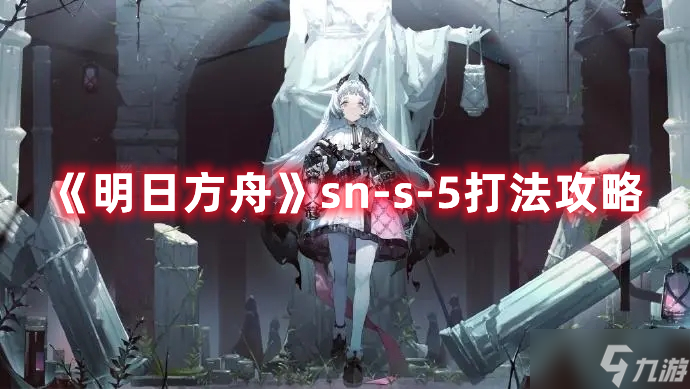 《明日方舟》sn-s-5打法攻略