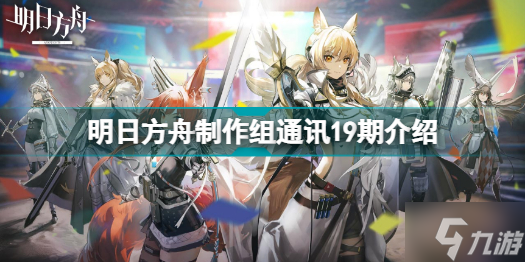 明日方舟制作组通讯19期有哪些内容 明日方舟制作组通讯19期介绍