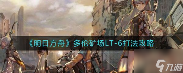 明日方舟多伦矿场LT-6怎么打 打法攻略