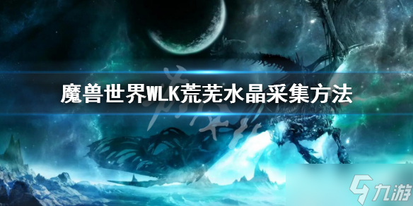 《魔兽世界》WLK荒芜水晶采集方法 WLK荒芜水晶采集怎么采集