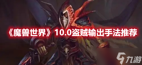 《魔兽世界》10.0盗贼输出手法推荐