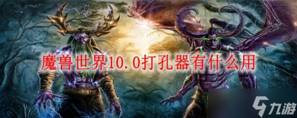 魔兽世界10.0打孔器有什么用