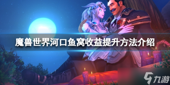 《魔兽世界》河口鱼窝收益怎么提升？河口鱼窝收益提升方法介绍