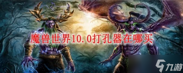 魔兽世界10.0打孔器在哪买