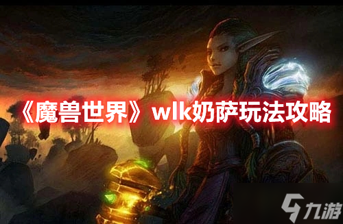 《魔兽世界》wlk奶萨玩法攻略