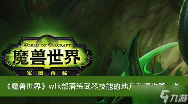 《魔兽世界》wlk部落练武器技能的地方在哪攻略一览