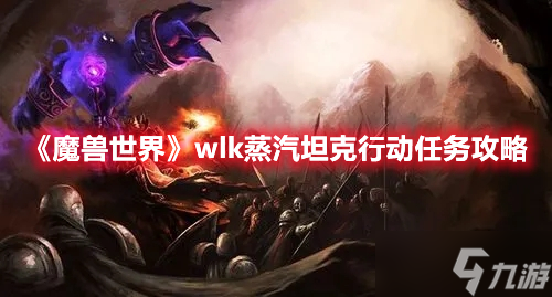 《魔兽世界》wlk蒸汽坦克行动任务攻略