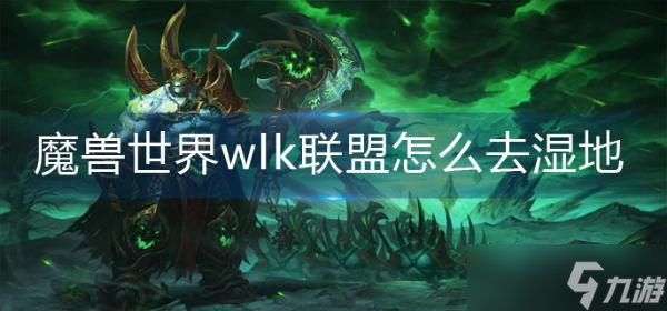 魔兽世界wlk联盟怎么去湿地？