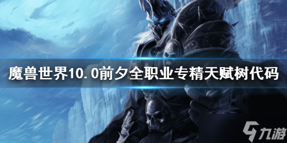 《魔兽世界》10.0前夕全职业专精天赋树代码 10.0全职业专精天赋树代码