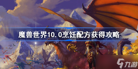 魔兽世界10.0烹饪配方获得攻略 魔兽世界10.0全烹饪配方获得方法