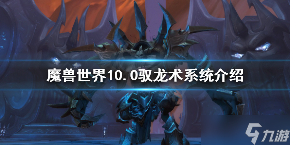 《魔兽世界》10.0驭龙术系统怎么玩？10.0驭龙术系统介绍