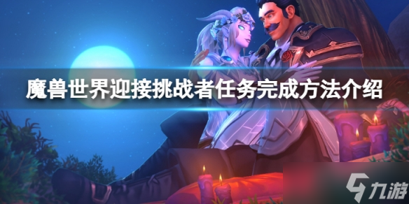 《魔兽世界》wlk迎接挑战者任务怎么完成？迎接挑战者任务完成方法介绍