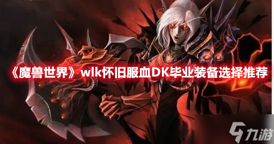 《魔兽世界》wlk怀旧服血DK毕业装备选择推荐