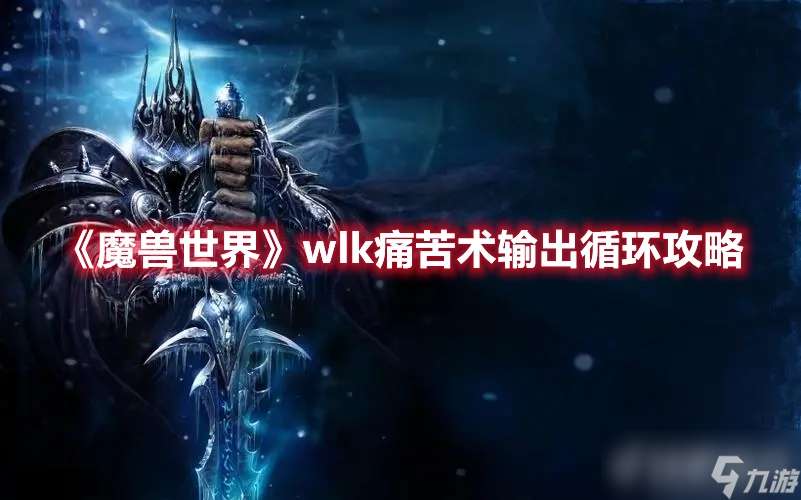 《魔兽世界》wlk痛苦术输出手法是什么？怎样循环？