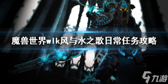 《魔兽世界》wlk风与水之歌日常任务 wlk风与水之歌日常任务攻略