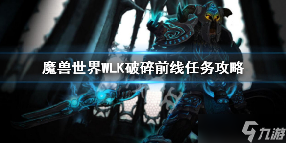 《魔兽世界》WLK破碎前线任务攻略 巫妖王之怒破碎前线任务