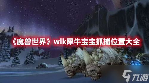 《魔兽世界》wlk犀牛宝宝抓捕位置大全