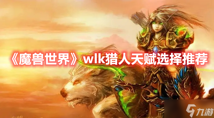 《魔兽世界》wlk猎人天赋选择推荐