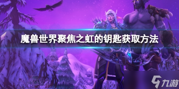 《魔兽世界》wlk聚焦之虹的钥匙怎么获得？聚焦之虹的钥匙获取方法介绍